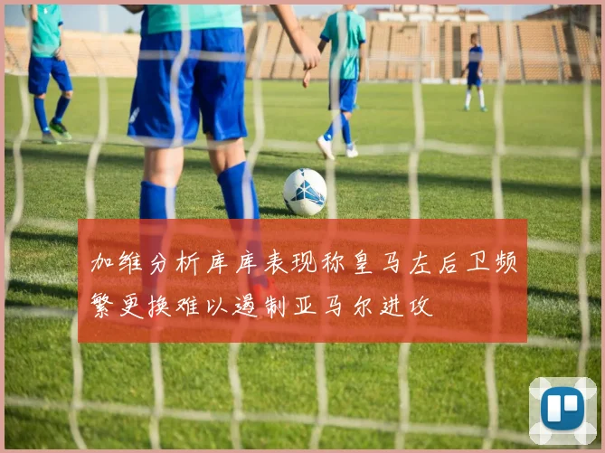 加维分析库库表现称皇马左后卫频繁更换难以遏制亚马尔进攻
