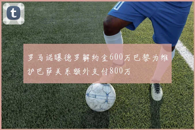 罗马诺曝德罗解约金600万巴黎为维护巴萨关系额外支付800万