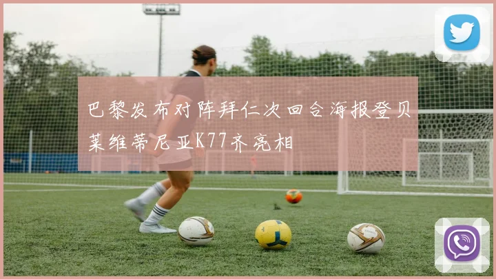 巴黎发布对阵拜仁次回合海报登贝莱维蒂尼亚K77齐亮相