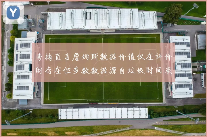 夸梅直言詹姆斯数据价值仅在评价时存在但多数数据源自垃圾时间表现