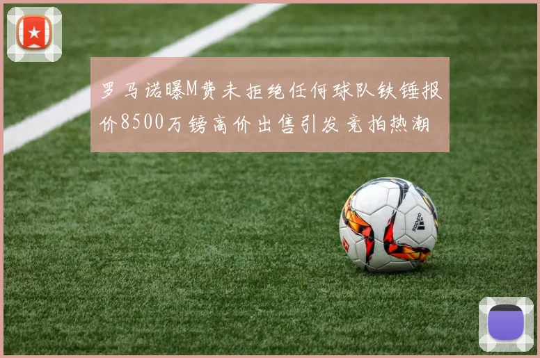 罗马诺曝M费未拒绝任何球队铁锤报价8500万镑高价出售引发竞拍热潮