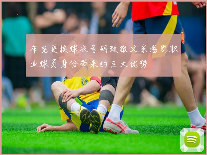 布克更换球衣号码致敬父亲感恩职业球员身份带来的巨大优势