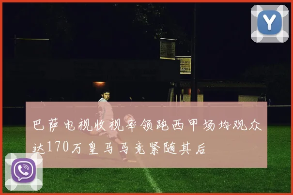 巴萨电视收视率领跑西甲场均观众达170万皇马马竞紧随其后