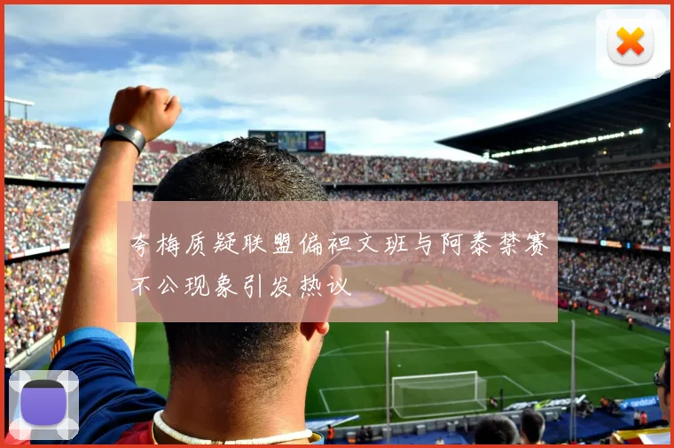 夸梅质疑联盟偏袒文班与阿泰禁赛不公现象引发热议