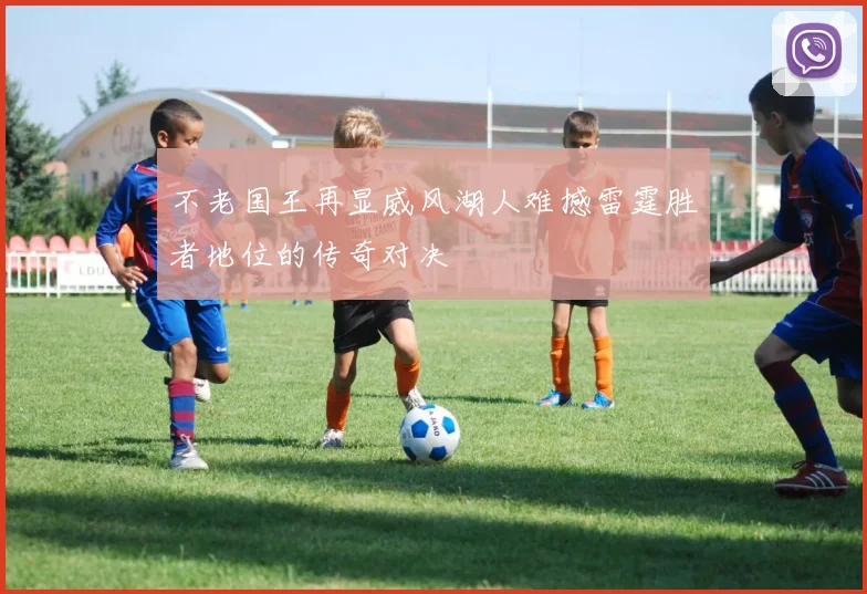 不老国王再显威风湖人难撼雷霆胜者地位的传奇对决