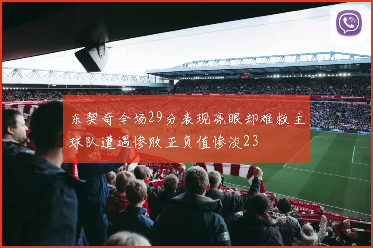 东契奇全场29分表现亮眼却难救主球队遭遇惨败正负值惨淡23