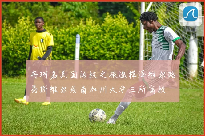 冉珂嘉美国访校之旅选择泽维尔路易斯维尔或南加州大学三所高校
