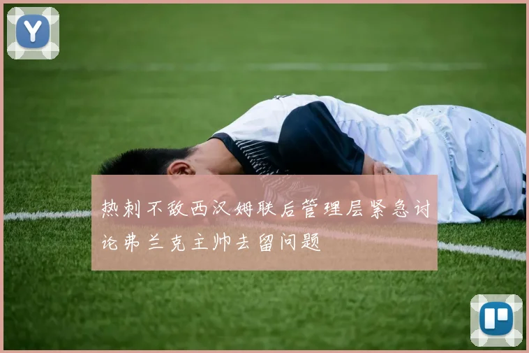 热刺不敌西汉姆联后管理层紧急讨论弗兰克主帅去留问题